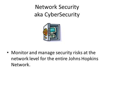 Network Security aka CyberSecurity Monitor and manage security risks at the network level for the entire Johns Hopkins Network.