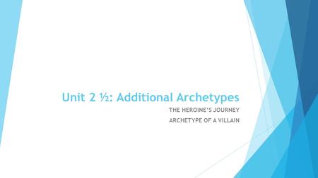 Unit 2 ½: Additional Archetypes THE HEROINE’S JOURNEY ARCHETYPE OF A VILLAIN.