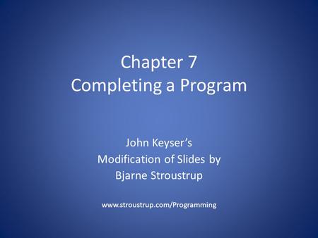 Chapter 7 Completing a Program John Keyser’s Modification of Slides by Bjarne Stroustrup www.stroustrup.com/Programming.