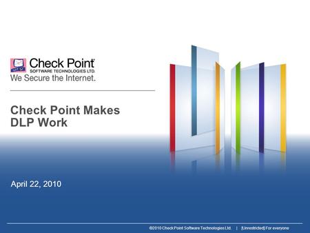 ©2010 Check Point Software Technologies Ltd. | [Unrestricted] For everyone Check Point Makes DLP Work April 22, 2010.