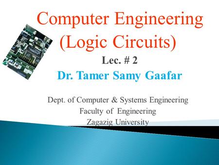 Computer Engineering (Logic Circuits) Dr. Tamer Samy Gaafar Lec. # 2