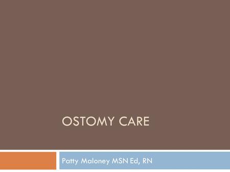 Ostomy care Patty Maloney MSN Ed, RN.