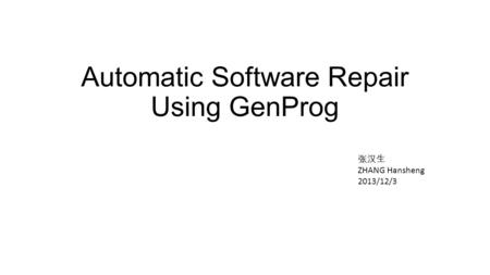 Automatic Software Repair Using GenProg 张汉生 ZHANG Hansheng 2013/12/3.