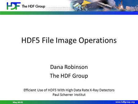 May 30-31, 2012 HDF5 Workshop at PSI May 30-31 HDF5 File Image Operations Dana Robinson The HDF Group Efficient Use of HDF5 With High Data Rate X-Ray Detectors.