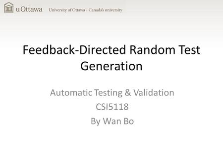 Feedback-Directed Random Test Generation Automatic Testing & Validation CSI5118 By Wan Bo.