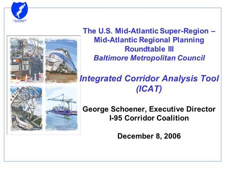 The U.S. Mid-Atlantic Super-Region – Mid-Atlantic Regional Planning Roundtable III Baltimore Metropolitan Council Integrated Corridor Analysis Tool (ICAT)