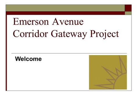 Emerson Avenue Corridor Gateway Project Welcome. Introductions Rebecca Seifert MSW, Executive Director Gennesaret Free Clinic and the Chair of the Emerson.