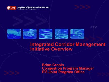 Integrated Corridor Management Initiative Overview Brian Cronin Congestion Program Manager ITS Joint Program Office.