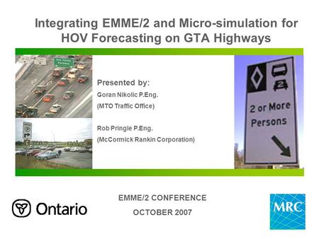 Integrating EMME/2 and Micro-simulation for HOV Forecasting on GTA Highways Presented by: Goran Nikolic P.Eng. (MTO Traffic Office) Rob Pringle P.Eng.