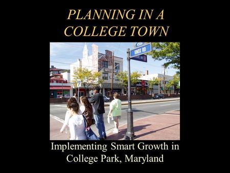PLANNING IN A COLLEGE TOWN Implementing Smart Growth in College Park, Maryland.
