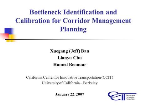 Bottleneck Identification and Calibration for Corridor Management Planning Xuegang (Jeff) Ban Lianyu Chu Hamed Benouar California Center for Innovative.