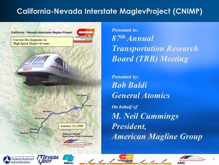 1 California-Nevada Interstate MaglevProject (CNIMP) Presented to: 87 th Annual Transportation Research Board (TRB) Meeting Presented by: Bob Baldi General.