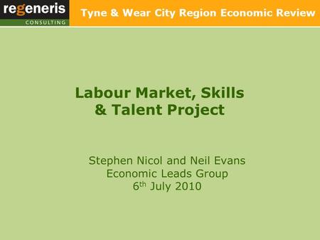 Labour Market, Skills & Talent Project Tyne & Wear City Region Economic Review Stephen Nicol and Neil Evans Economic Leads Group 6 th July 2010.