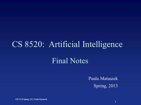 1 CSC 8520 Spring 2013. Paula Matuszek CS 8520: Artificial Intelligence Final Notes Paula Matuszek Spring, 2013.