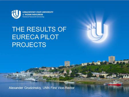 THE RESULTS OF EURECA PILOT PROJECTS Alexander Grudzinskiy, UNN First Vice-Rector.