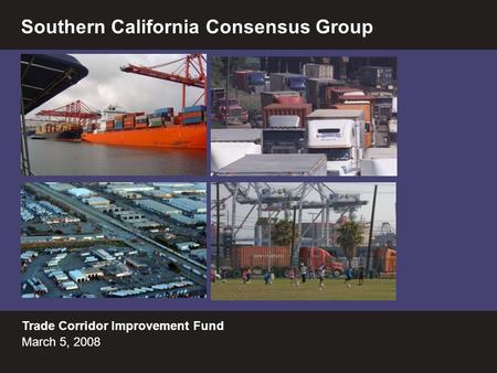 1 Trade Corridor Improvement Fund March 5, 2008 Southern California Consensus Group.