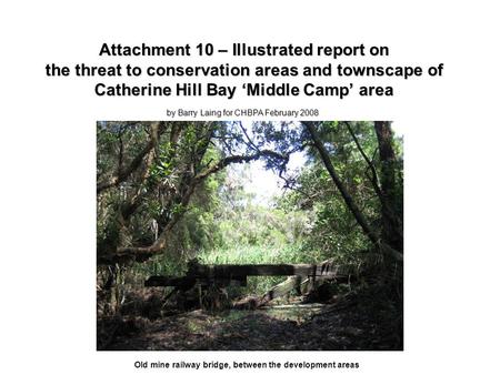 Attachment 10 – Illustrated report on the threat to conservation areas and townscape of Catherine Hill Bay ‘Middle Camp’ area Old mine railway bridge,