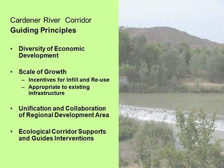 Cardener River Corridor Guiding Principles Diversity of Economic Development Scale of Growth –Incentives for Infill and Re-use –Appropriate to existing.