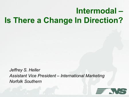 Intermodal – Is There a Change In Direction? Jeffrey S. Heller Assistant Vice President – International Marketing Norfolk Southern.