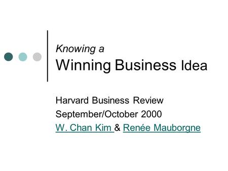 Knowing a Winning Business Idea Harvard Business Review September/October 2000 W. Chan Kim W. Chan Kim & Renée MauborgneRenée Mauborgne.