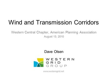 1 Wind and Transmission Corridors Western Central Chapter, American Planning Association August 13, 2010 Dave Olsen www.westerngrid.net.