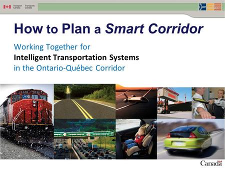 Working Together for Intelligent Transportation Systems in the Ontario-Québec Corridor How to Plan a Smart Corridor.