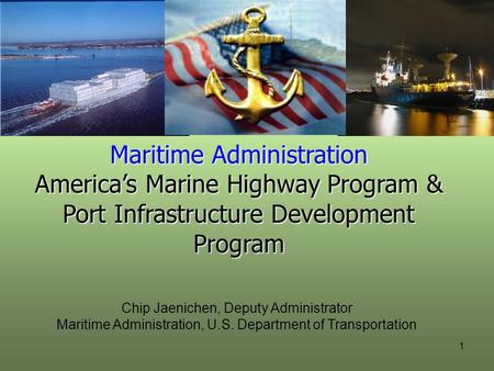 Maritime Administration America’s Marine Highway Program & Port Infrastructure Development Program Chip Jaenichen, Deputy Administrator Maritime Administration,