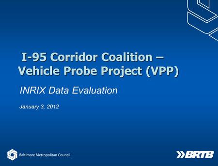 INRIX Data Evaluation I-95 Corridor Coalition – Vehicle Probe Project (VPP) I-95 Corridor Coalition – Vehicle Probe Project (VPP) January 3, 2012.