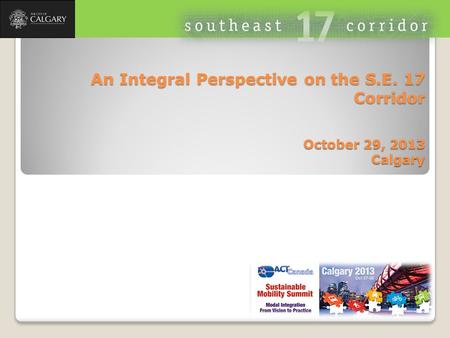 An Integral Perspective on the S.E. 17 Corridor October 29, 2013 Calgary.