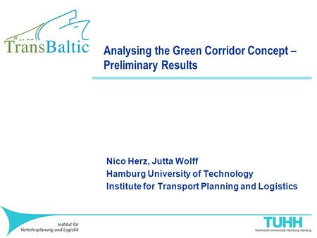 Analysing the Green Corridor Concept – Preliminary Results Nico Herz, Jutta Wolff Hamburg University of Technology Institute for Transport Planning and.