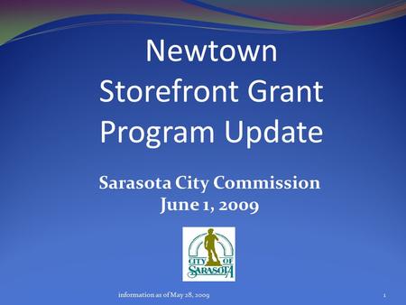 Newtown Storefront Grant Program Update 1 Sarasota City Commission June 1, 2009 information as of May 28, 2009.