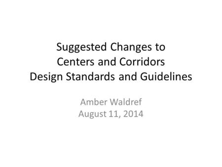 Suggested Changes to Centers and Corridors Design Standards and Guidelines Amber Waldref August 11, 2014.