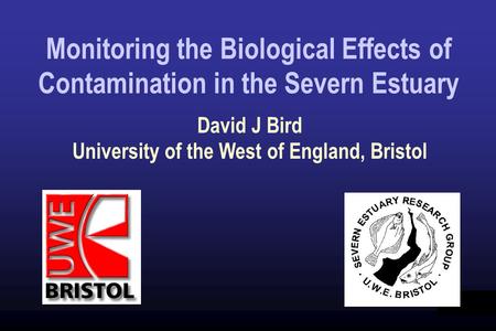 Title Monitoring the Biological Effects of Contamination in the Severn Estuary David J Bird University of the West of England, Bristol.