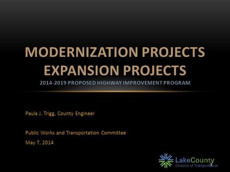 Paula J. Trigg, County Engineer Public Works and Transportation Committee May 7, 2014 MODERNIZATION PROJECTS EXPANSION PROJECTS 2014-2019 PROPOSED HIGHWAY.