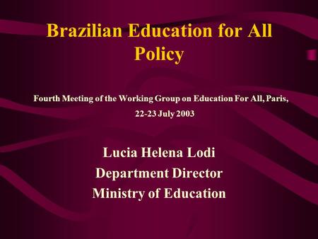 Brazilian Education for All Policy Fourth Meeting of the Working Group on Education For All, Paris, 22-23 July 2003 Lucia Helena Lodi Department Director.