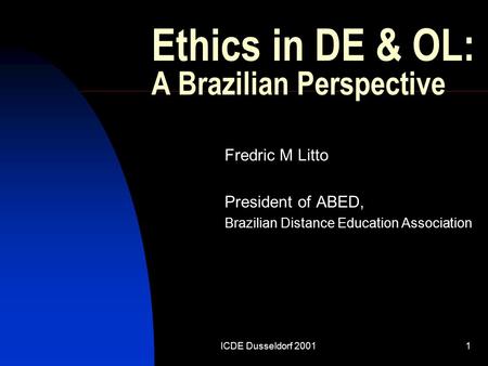 ICDE Dusseldorf 20011 Ethics in DE & OL: A Brazilian Perspective Fredric M Litto President of ABED, Brazilian Distance Education Association.