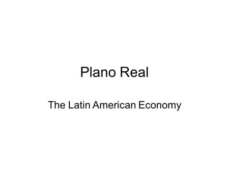 Plano Real The Latin American Economy. Based partially on “Avoiding some costs of inflation and crawling toward hyperinflation: The case of the Brazilian.