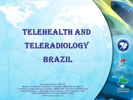Alexandra Monteiro. MD.PhD. Member of Brazilian Committee of Telehealth. MINISTRY OF HEALTH. Coordinator of Teleradiology Committee. BRAZILIAN COLLEGE.