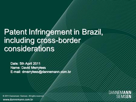 © 2011 Dannemann Siemsen. All rights reserved. Patent Infringement in Brazil, including cross-border considerations Date: 5th April 2011 Name: David Merrylees.