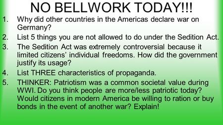 NO BELLWORK TODAY!!! 1.Why did other countries in the Americas declare war on Germany? 2.List 5 things you are not allowed to do under the Sedition Act.