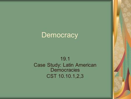 19.1 Case Study: Latin American Democracies CST ,2,3