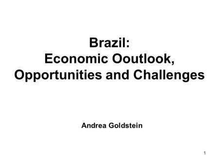 1 Brazil: Economic Ooutlook, Opportunities and Challenges Andrea Goldstein.