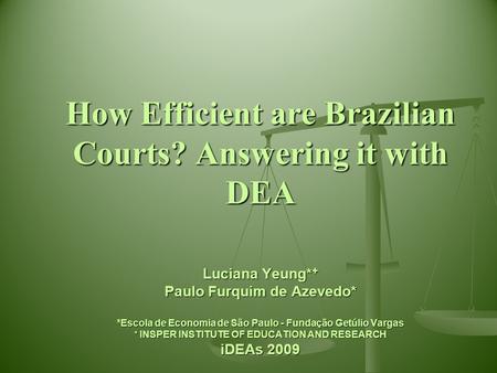 How Efficient are Brazilian Courts? Answering it with DEA Luciana Yeung* + Paulo Furquim de Azevedo* *Escola de Economia de São Paulo - Fundação Getúlio.