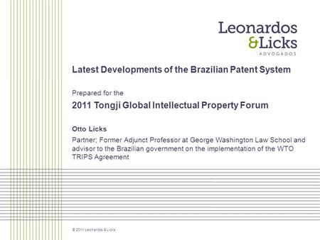 © 2011 Leonardos & Licks Latest Developments of the Brazilian Patent System Prepared for the 2011 Tongji Global Intellectual Property Forum Otto Licks.