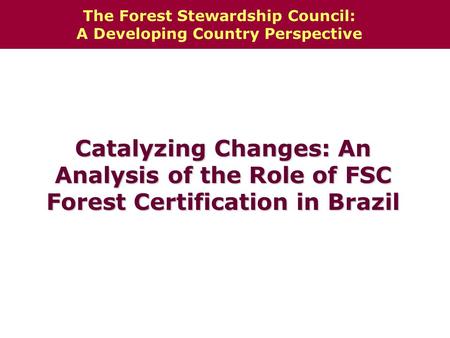 Catalyzing Changes: An Analysis of the Role of FSC Forest Certification in Brazil The Forest Stewardship Council: A Developing Country Perspective.