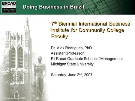 Michigan State University, 2007 7 th Biennial International Business Institute for Community College Faculty Dr. Alex Rodrigues, PhD Assistant Professor.