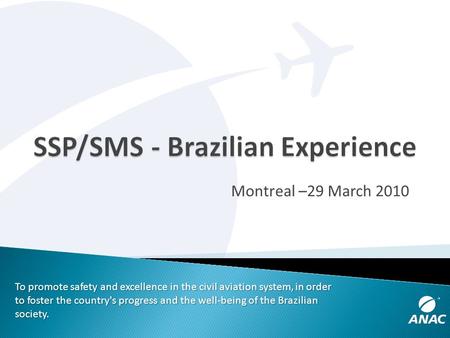 To promote safety and excellence in the civil aviation system, in order to foster the country's progress and the well-being of the Brazilian society. Montreal.