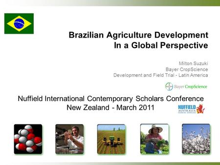 Nuffield International Contemporary Scholars Conference New Zealand - March 2011 Brazilian Agriculture Development In a Global Perspective Milton Suzuki.