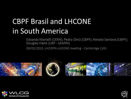 CBPF Brasil and LHCONE in South America Edoardo Martelli (CERN); Pedro Diniz (CBPF); Renato Santana (CBPF); Douglas Vieira (USP - SAMPA) 09/02/2015, LHCOPN-LHCONE.
