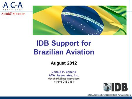 IDB Support for Brazilian Aviation Donald P. Schenk ACA Associates, Inc. +1 646-248-3461 August 2012.